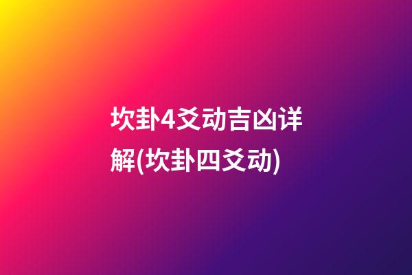 坎卦4爻动吉凶详解(坎卦四爻动)