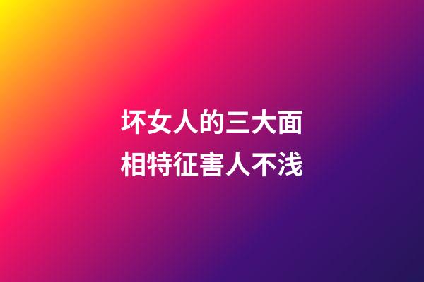 坏女人的三大面相特征害人不浅