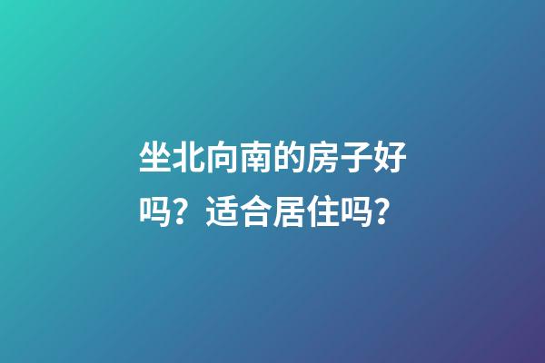 坐北向南的房子好吗？适合居住吗？