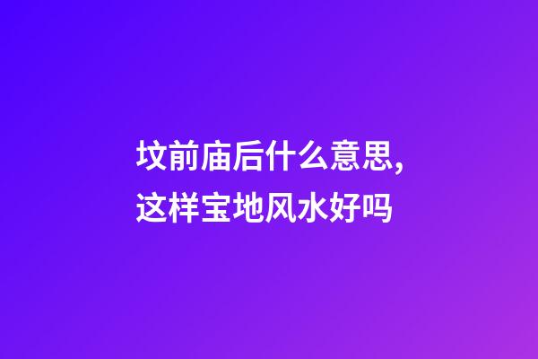 坟前庙后什么意思,这样宝地风水好吗