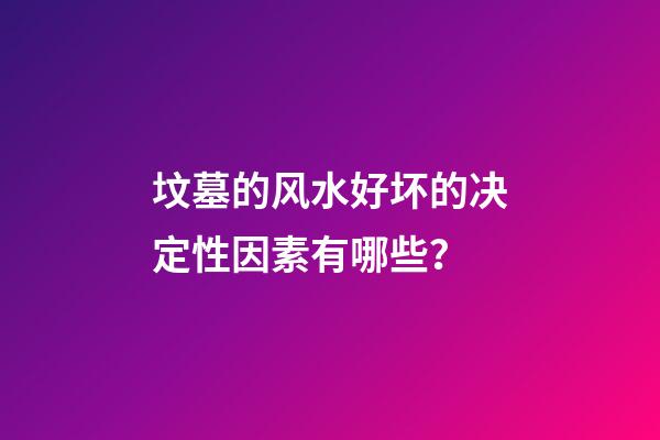 坟墓的风水好坏的决定性因素有哪些？