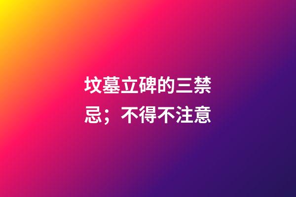 坟墓立碑的三禁忌；不得不注意