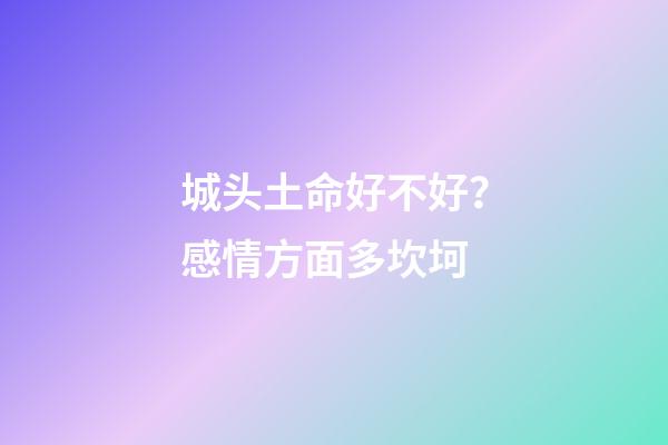 城头土命好不好？感情方面多坎坷