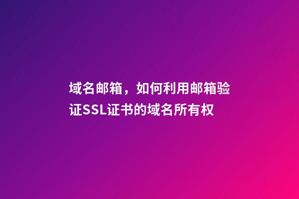 域名邮箱，如何利用邮箱验证SSL证书的域名所有权-第1张-观点-玄机派