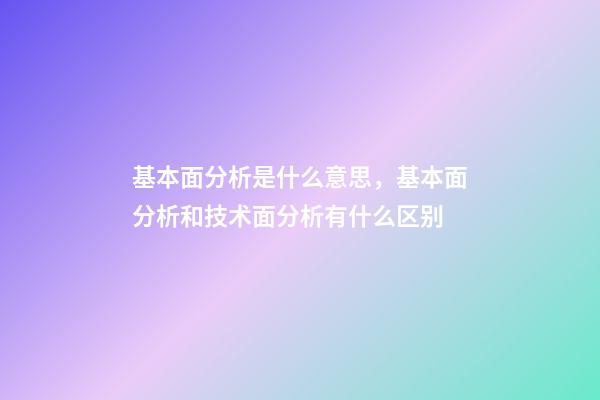 基本面分析是什么意思，基本面分析和技术面分析有什么区别-第1张-观点-玄机派