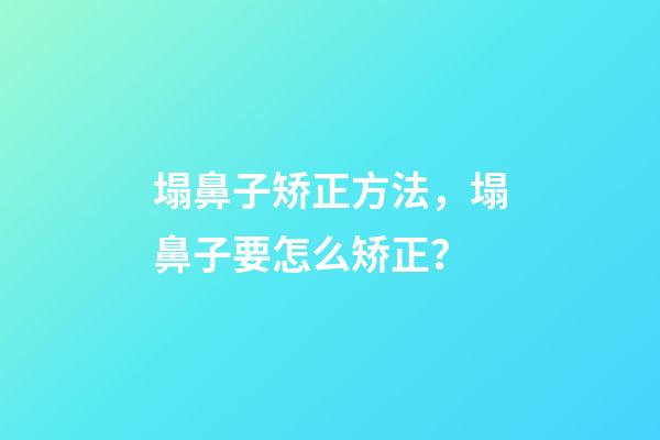 塌鼻子矫正方法，塌鼻子要怎么矫正？