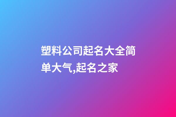 塑料公司起名大全简单大气,起名之家-第1张-公司起名-玄机派