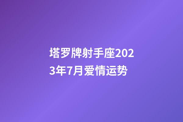 塔罗牌射手座2023年7月爱情运势-第1张-星座运势-玄机派