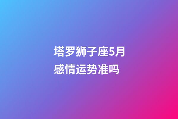 塔罗狮子座5月感情运势准吗-第1张-星座运势-玄机派