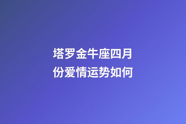 塔罗金牛座四月份爱情运势如何-第1张-星座运势-玄机派