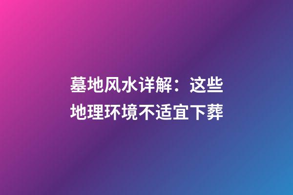 墓地风水详解：这些地理环境不适宜下葬