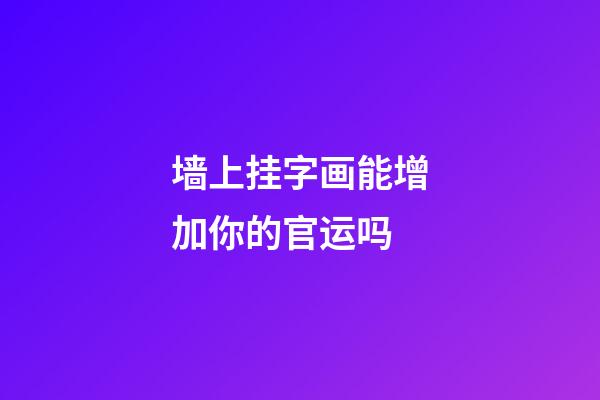 墙上挂字画能增加你的官运吗