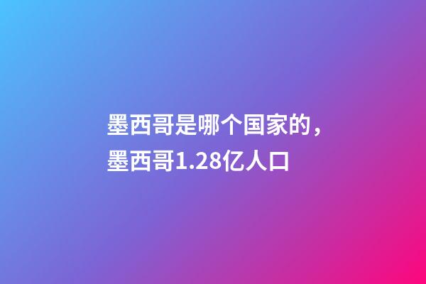 墨西哥是哪个国家的，墨西哥1.28亿人口-第1张-观点-玄机派