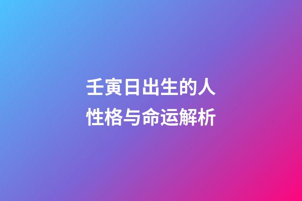 壬寅日出生的人性格与命运解析