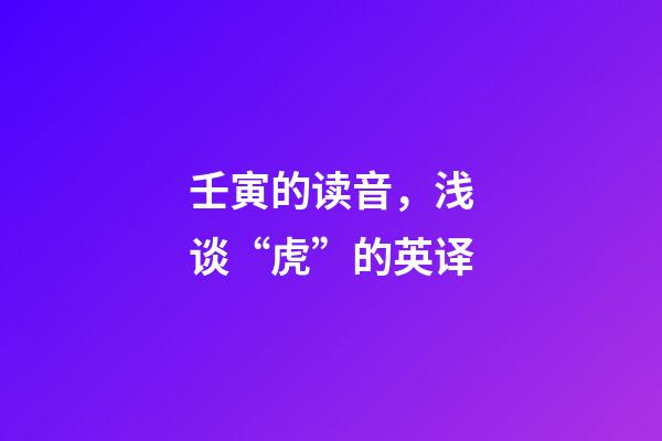 壬寅的读音，浅谈“虎”的英译-第1张-观点-玄机派