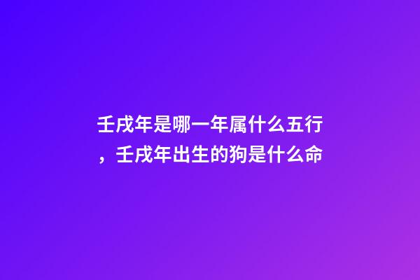 壬戌年是哪一年属什么五行，壬戌年出生的狗是什么命