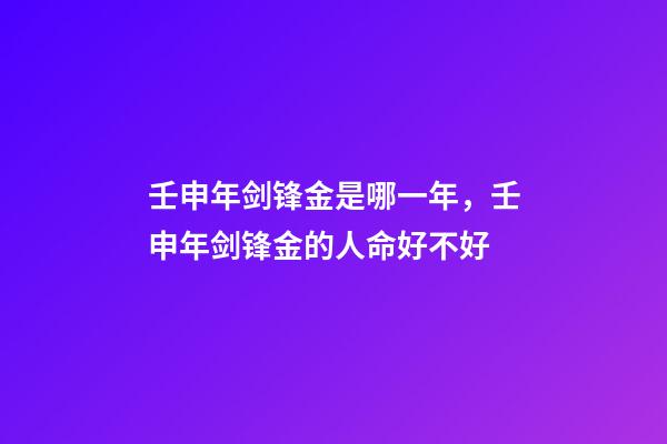 壬申年剑锋金是哪一年，壬申年剑锋金的人命好不好