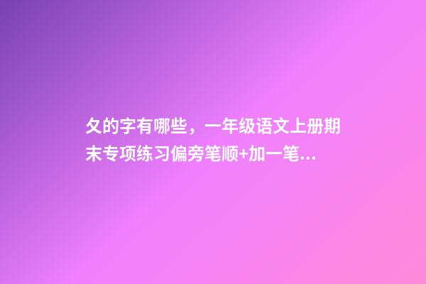 夂的字有哪些，一年级语文上册期末专项练习偏旁笔顺+加一笔、减一笔、变一笔-第1张-观点-玄机派