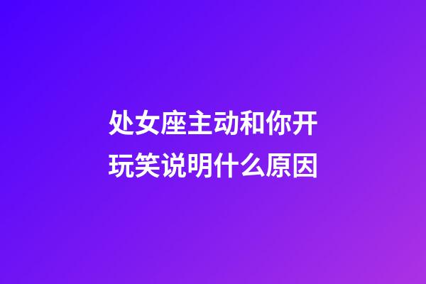 处女座主动和你开玩笑说明什么原因-第1张-星座运势-玄机派