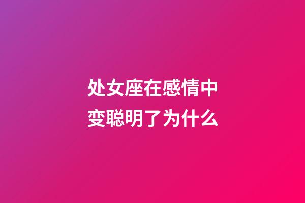 处女座在感情中变聪明了为什么-第1张-星座运势-玄机派