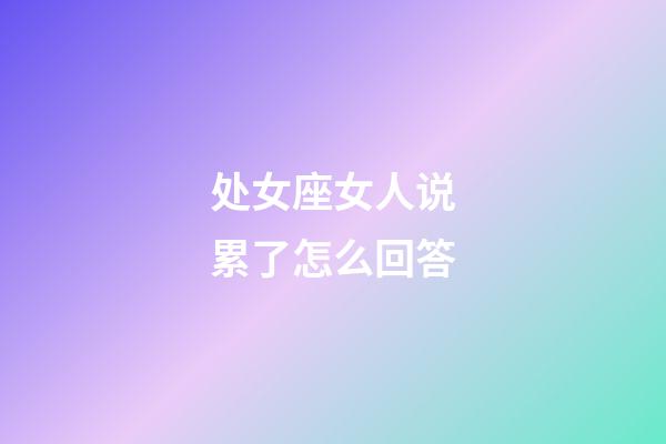 处女座女人说累了怎么回答-第1张-星座运势-玄机派