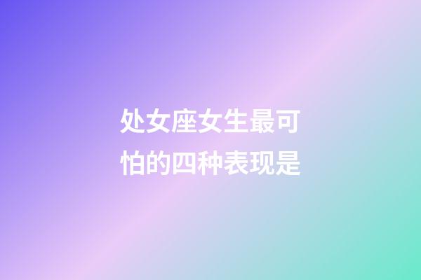 处女座女生最可怕的四种表现是-第1张-星座运势-玄机派