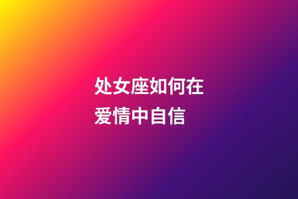 处女座如何在爱情中自信-第1张-星座运势-玄机派