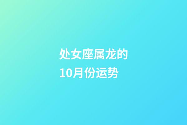 处女座属龙的10月份运势-第1张-星座运势-玄机派