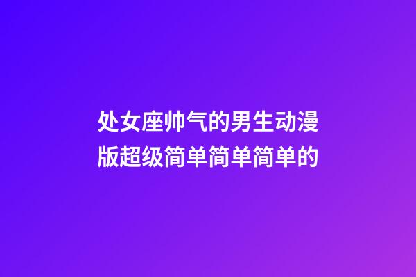 处女座帅气的男生动漫版超级简单简单简单的-第1张-星座运势-玄机派