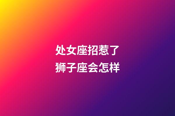 处女座招惹了狮子座会怎样-第1张-星座运势-玄机派