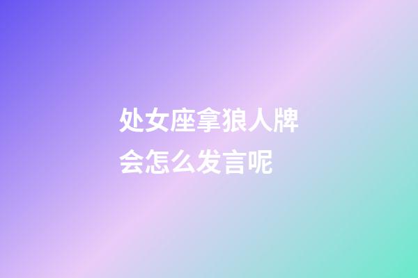 处女座拿狼人牌会怎么发言呢-第1张-星座运势-玄机派