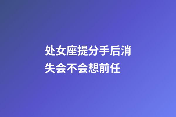 处女座提分手后消失会不会想前任-第1张-星座运势-玄机派