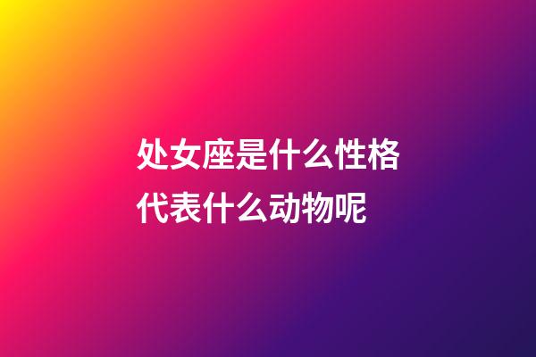 处女座是什么性格代表什么动物呢-第1张-星座运势-玄机派