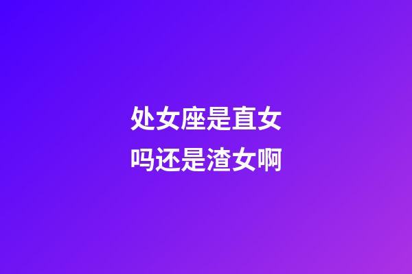 处女座是直女吗还是渣女啊-第1张-星座运势-玄机派