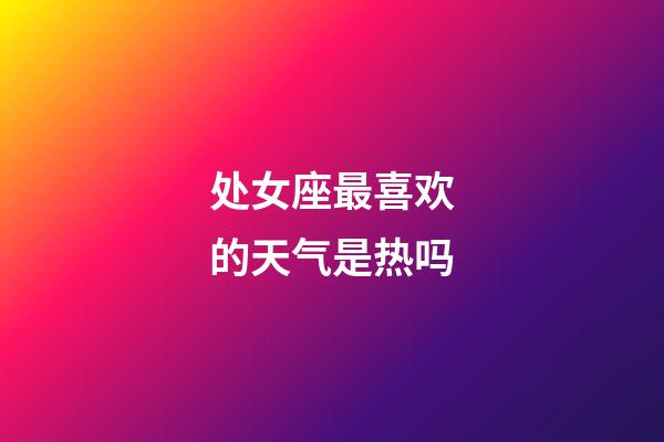 处女座最喜欢的天气是热吗-第1张-星座运势-玄机派