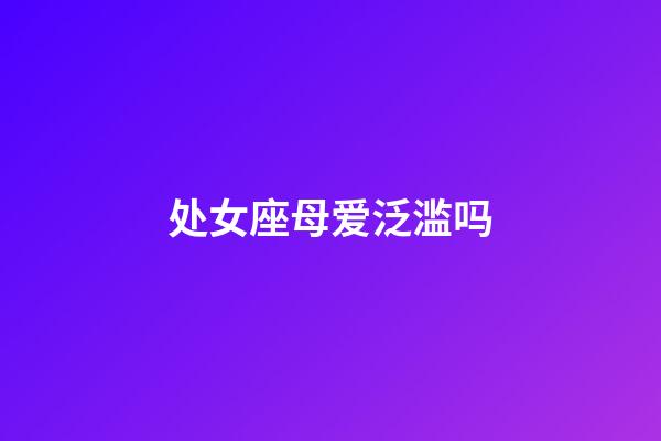 处女座母爱泛滥吗-第1张-星座运势-玄机派