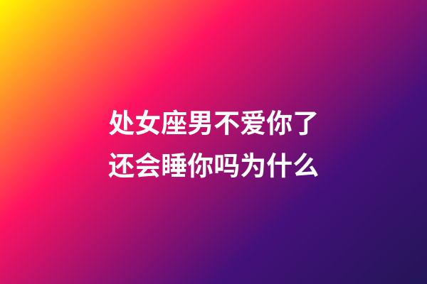 处女座男不爱你了还会睡你吗为什么-第1张-星座运势-玄机派