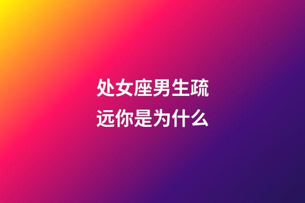 处女座男生疏远你是为什么-第1张-星座运势-玄机派