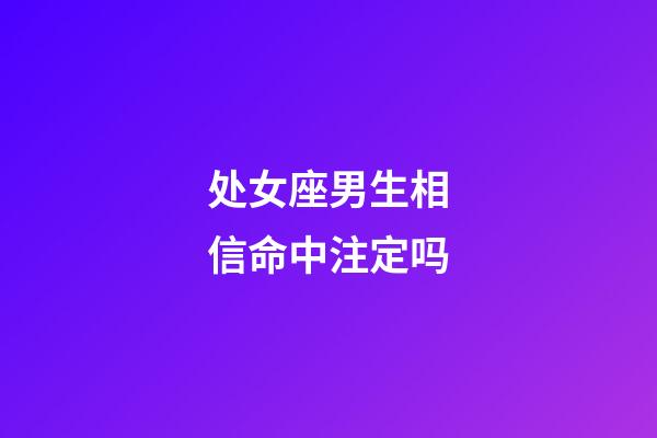 处女座男生相信命中注定吗-第1张-星座运势-玄机派