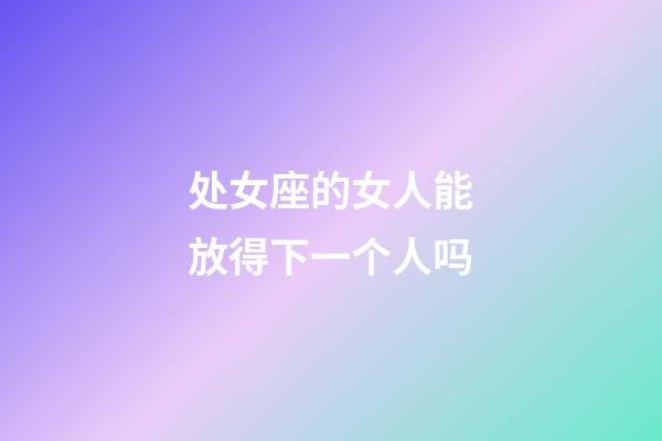 处女座的女人能放得下一个人吗-第1张-星座运势-玄机派