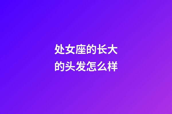 处女座的长大的头发怎么样-第1张-星座运势-玄机派