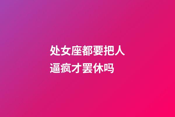 处女座都要把人逼疯才罢休吗-第1张-星座运势-玄机派