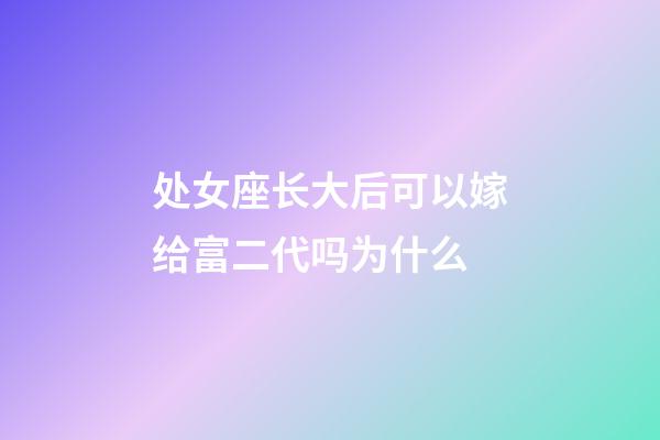 处女座长大后可以嫁给富二代吗为什么-第1张-星座运势-玄机派