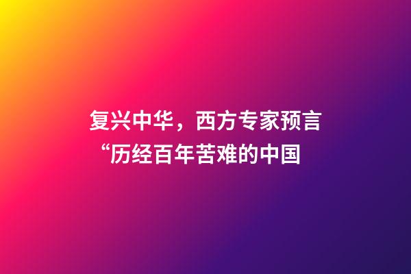 复兴中华，西方专家预言“历经百年苦难的中国-第1张-观点-玄机派