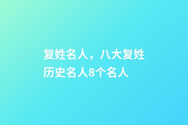 复姓名人，八大复姓历史名人8个名人-第1张-观点-玄机派