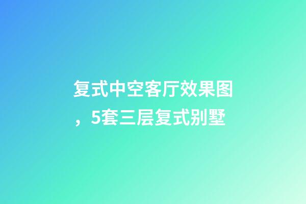 复式中空客厅效果图，5套三层复式别墅-第1张-观点-玄机派