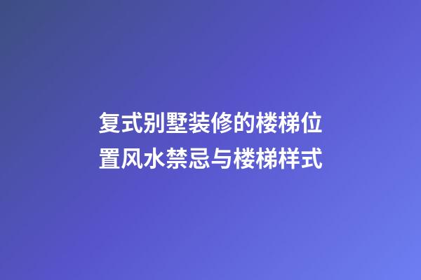 复式别墅装修的楼梯位置风水禁忌与楼梯样式