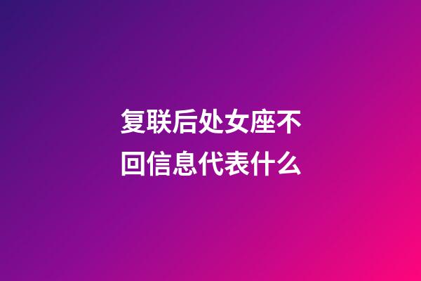 复联后处女座不回信息代表什么-第1张-星座运势-玄机派