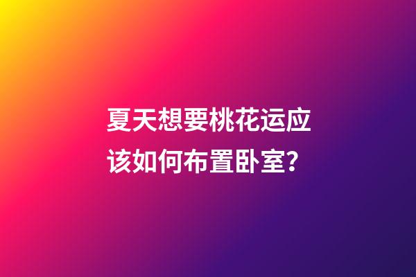 夏天想要桃花运应该如何布置卧室？