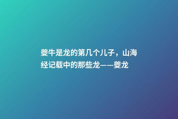 夔牛是龙的第几个儿子，山海经记载中的那些龙——夔龙-第1张-观点-玄机派